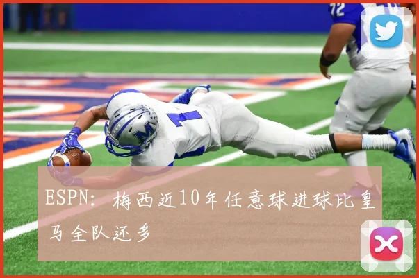 ESPN：梅西近10年任意球进球比皇马全队还多