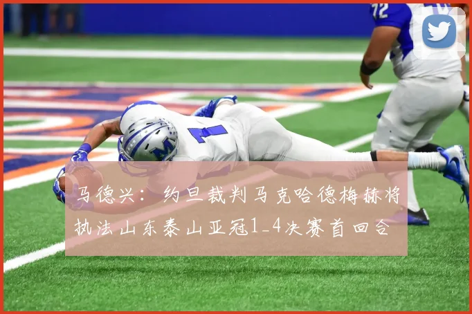 马德兴：约旦裁判马克哈德梅赫将执法山东泰山亚冠1_4决赛首回合