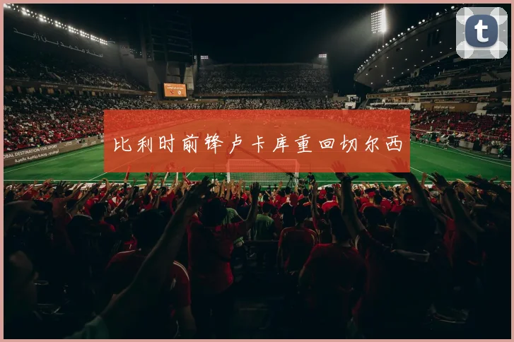 比利时前锋卢卡库重回切尔西