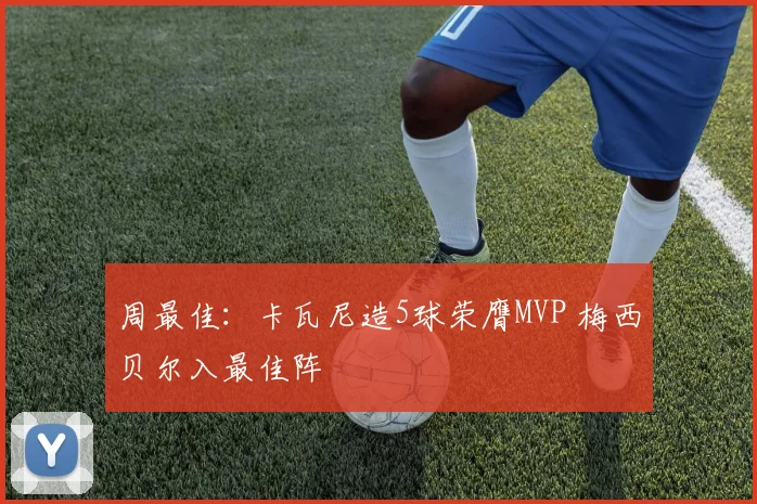 周最佳：卡瓦尼造5球荣膺MVP 梅西贝尔入最佳阵