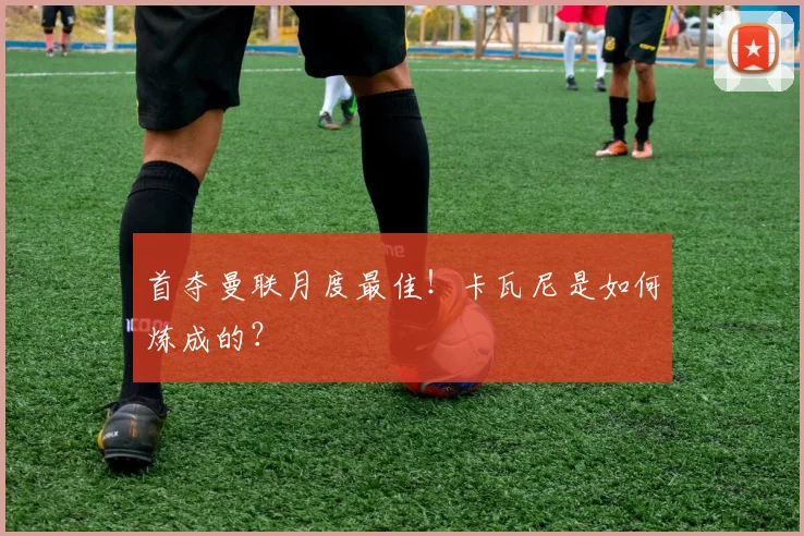 首夺曼联月度最佳！卡瓦尼是如何炼成的？