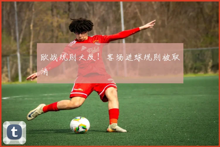 欧战规则大改！客场进球规则被取消
