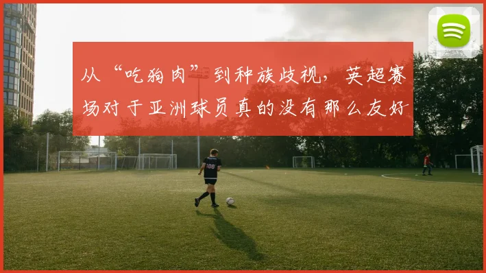 从“吃狗肉”到种族歧视，英超赛场对于亚洲球员真的没有那么友好