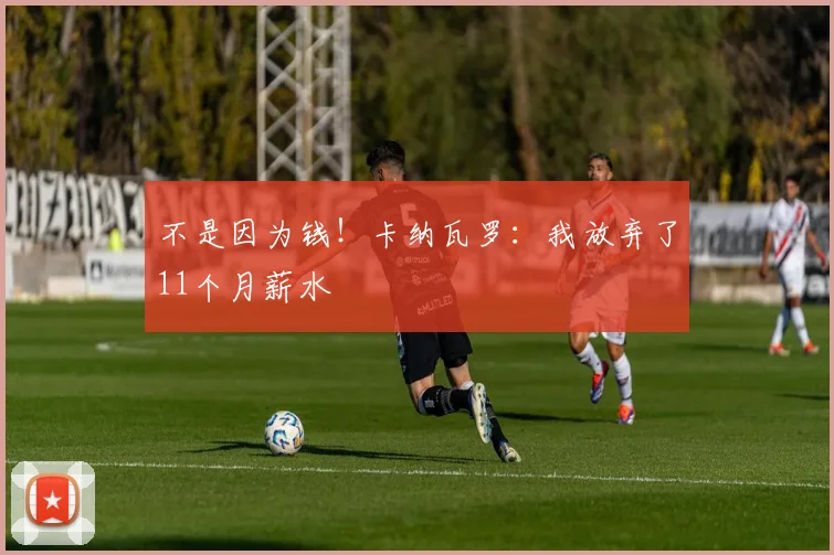 不是因为钱！卡纳瓦罗：我放弃了11个月薪水