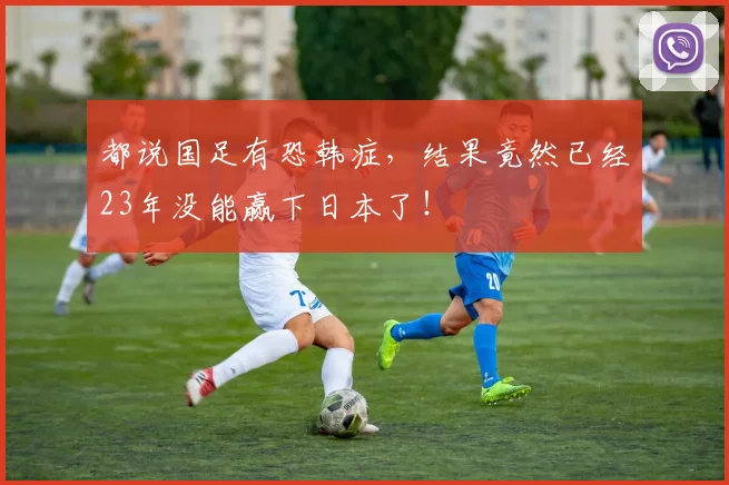 都说国足有恐韩症，结果竟然已经23年没能赢下日本了！