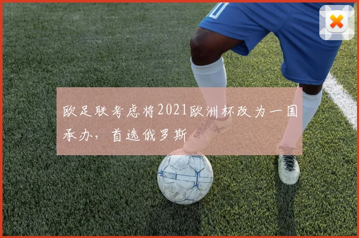欧足联考虑将2021欧洲杯改为一国承办，首选俄罗斯
