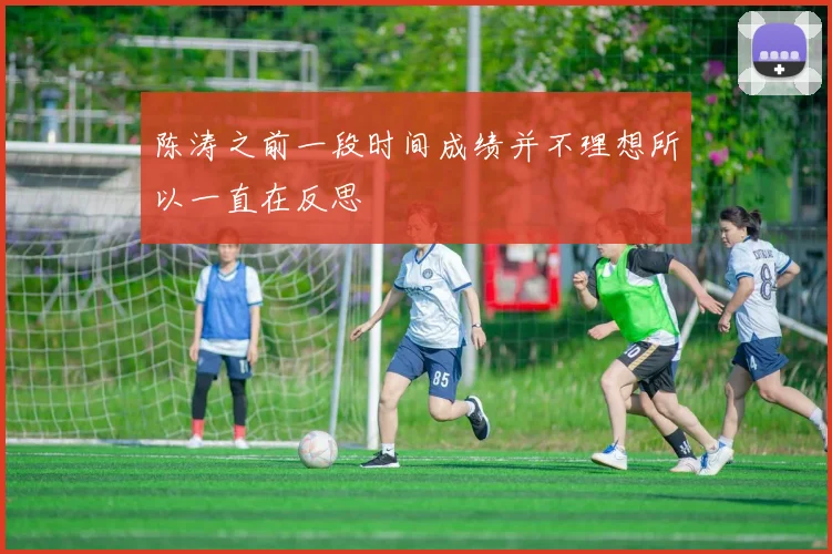 陈涛之前一段时间成绩并不理想所以一直在反思