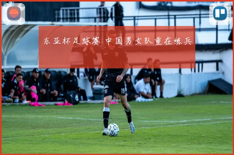 东亚杯足球赛 中国男女队重在练兵
